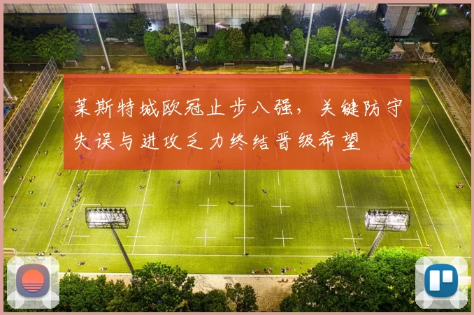 莱斯特城欧冠止步八强，关键防守失误与进攻乏力终结晋级希望