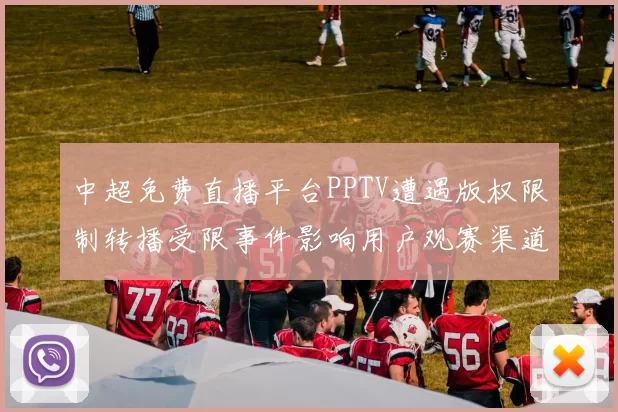 中超免费直播平台PPTV遭遇版权限制转播受限事件影响用户观赛渠道调整