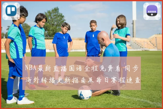 NBA最新直播国语全程免费看 同步海外转播更新指南及每日赛程速查