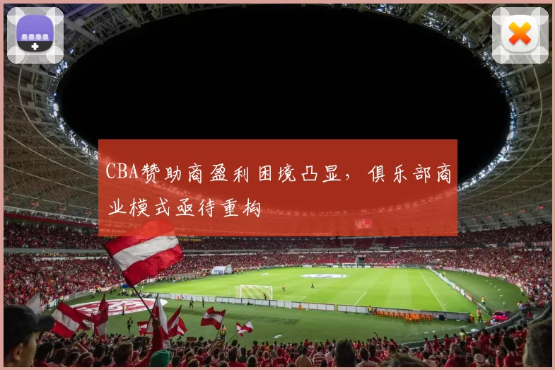 CBA赞助商盈利困境凸显，俱乐部商业模式亟待重构