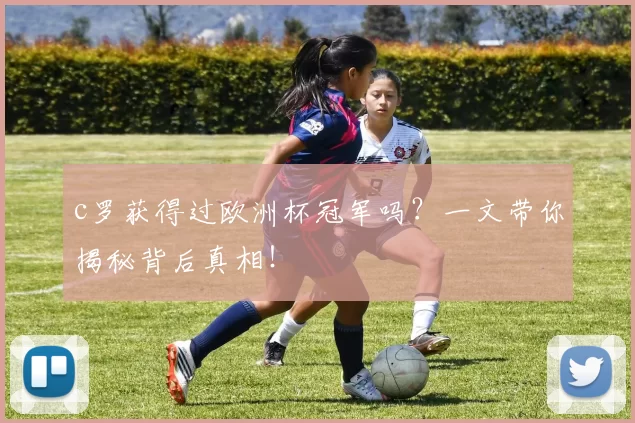 c罗获得过欧洲杯冠军吗？一文带你揭秘背后真相！