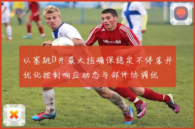 以塞跳D开最大挡确保稳定不停落并优化控制响应动态与部件协调优
