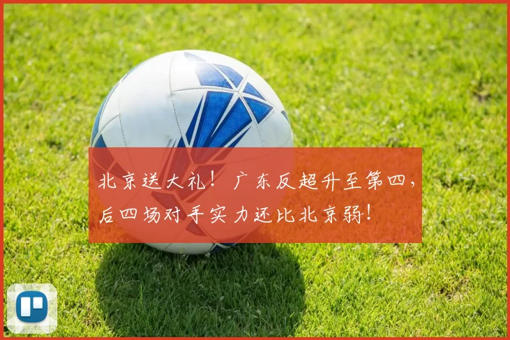 北京送大礼!广东反超升至第四,后四场对手实力还比北京弱!