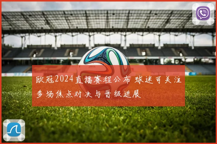 欧冠2024直播赛程公布 球迷可关注多场焦点对决与晋级进展