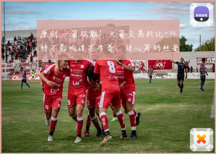 原创 一箭双雕！火箭交易科比-怀特不影响追字母哥，核心筹码丝毫无损