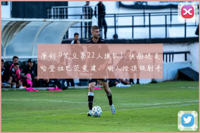 原创 9笔交易22人换队！快船送走哈登祖巴茨重建，湖人捡顶级射手强阵容