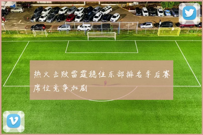 热火击败雷霆稳住东部排名季后赛席位竞争加剧