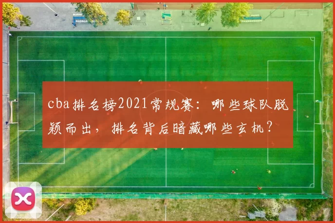cba排名榜2021常规赛：哪些球队脱颖而出，排名背后暗藏哪些玄机？