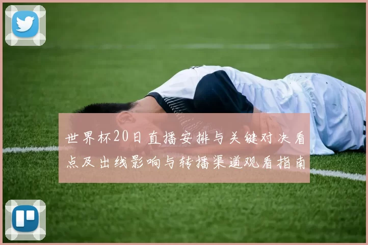 世界杯20日直播安排与关键对决看点及出线影响与转播渠道观看指南