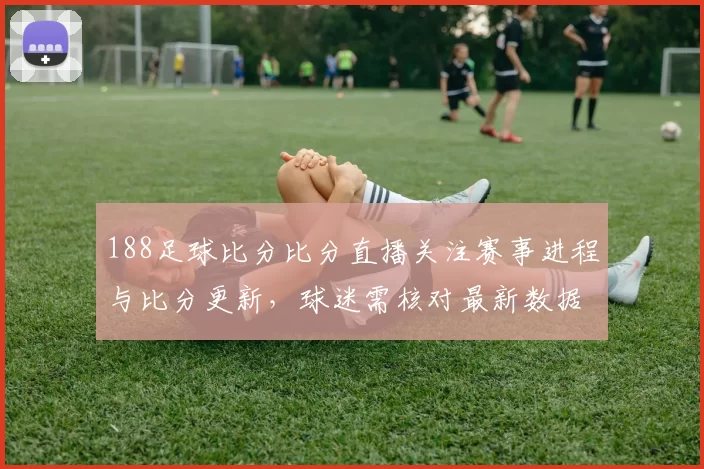 188足球比分比分直播关注赛事进程与比分更新，球迷需核对最新数据