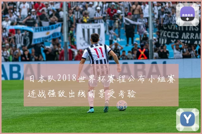 日本队2018世界杯赛程公布小组赛连战强敌出线前景受考验