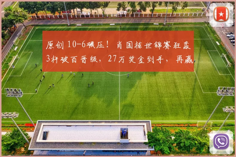 原创 10-6碾压！肖国栋世锦赛狂轰3杆破百晋级，27万奖金到手，再赢一场创纪录