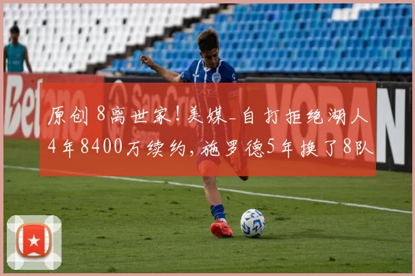 原创 8离世家!美媒_自打拒绝湖人4年8400万续约,施罗德5年换了8队!