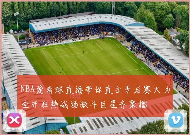 NBA爱看球直播带你直击季后赛火力全开狂热战场激斗巨星齐聚擂