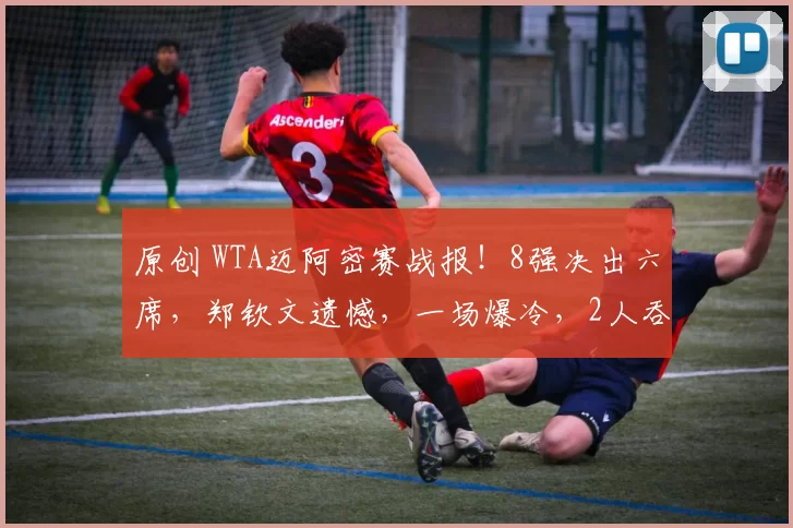 原创 WTA迈阿密赛战报！8强决出六席，郑钦文遗憾，一场爆冷，2人吞下0-6