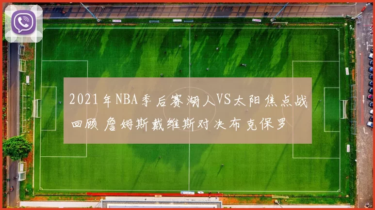 2021年NBA季后赛湖人VS太阳焦点战回顾 詹姆斯戴维斯对决布克保罗