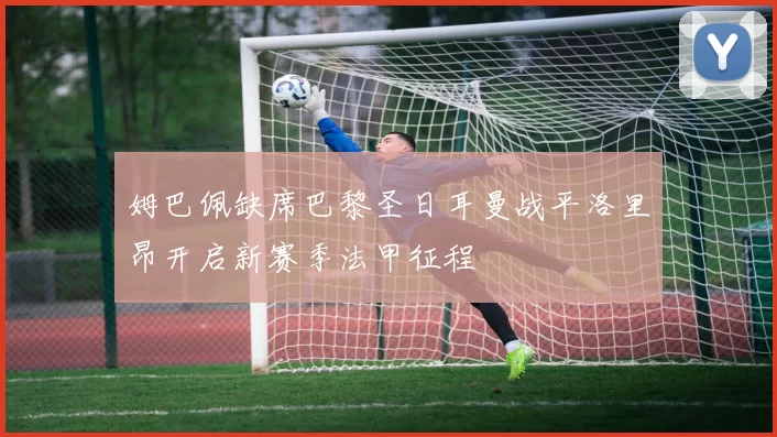 姆巴佩缺席巴黎圣日耳曼战平洛里昂开启新赛季法甲征程