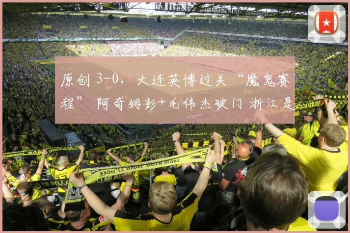 原创 3-0,大连英博过关“魔鬼赛程” 阿奇姆彭+毛伟杰破门 浙江是伪强队