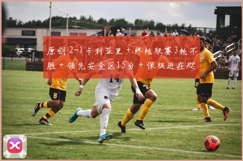 原创 2-1卡利亚里+终结联赛3轮不胜+领先安全区15分+保级近在咫尺!