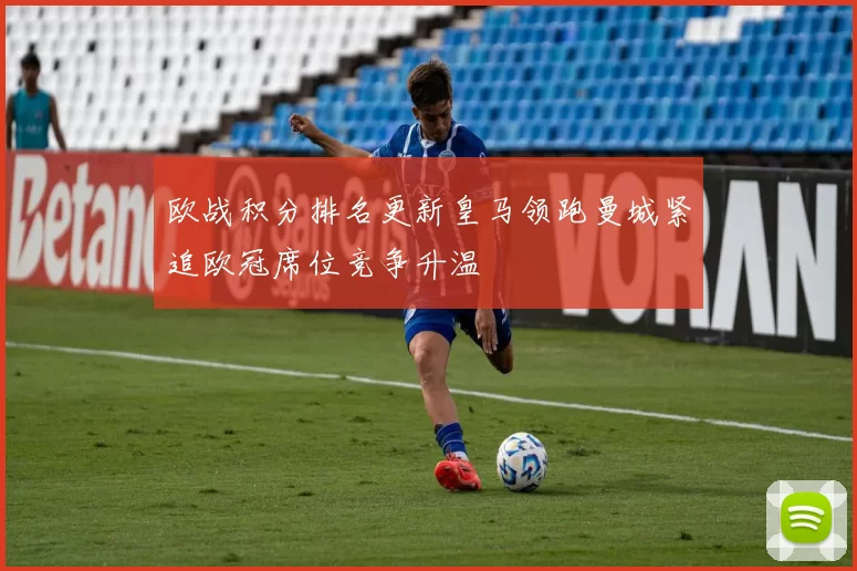 欧战积分排名更新皇马领跑曼城紧追欧冠席位竞争升温