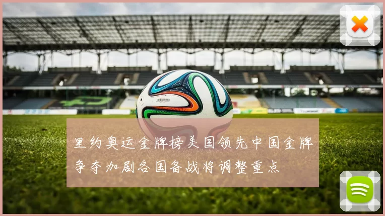 里约奥运金牌榜美国领先中国金牌争夺加剧各国备战将调整重点