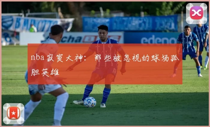 nba寂寞大神：那些被忽视的球场孤胆英雄