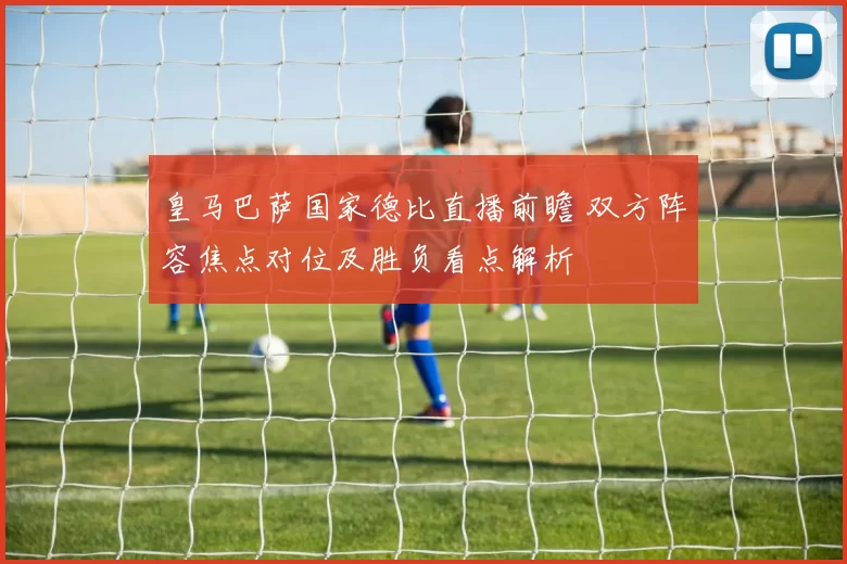 皇马巴萨国家德比直播前瞻 双方阵容焦点对位及胜负看点解析