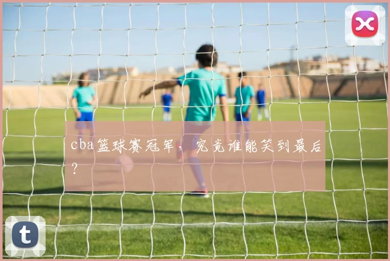 cba篮球赛冠军,究竟谁能笑到最后?