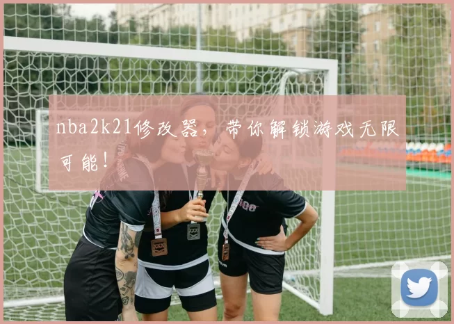 nba2k21修改器，带你解锁游戏无限可能！