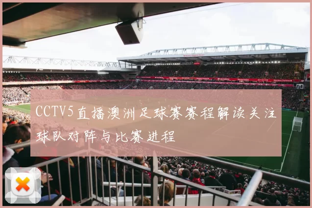 CCTV5直播澳洲足球赛赛程解读关注球队对阵与比赛进程