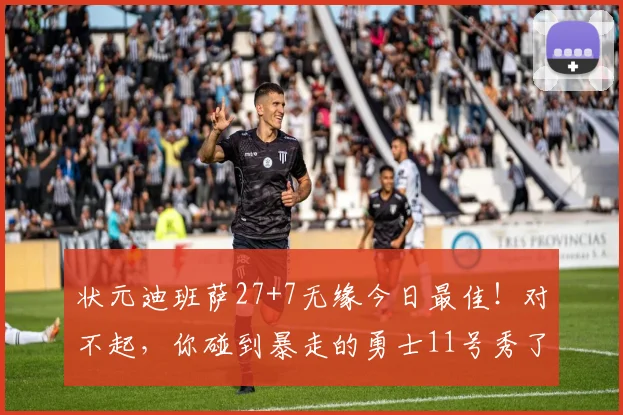状元迪班萨27+7无缘今日最佳!对不起,你碰到暴走的勇士11号秀了