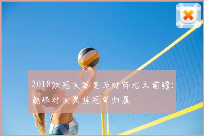 2018欧冠决赛皇马对阵尤文前瞻:巅峰对决聚焦冠军归属
