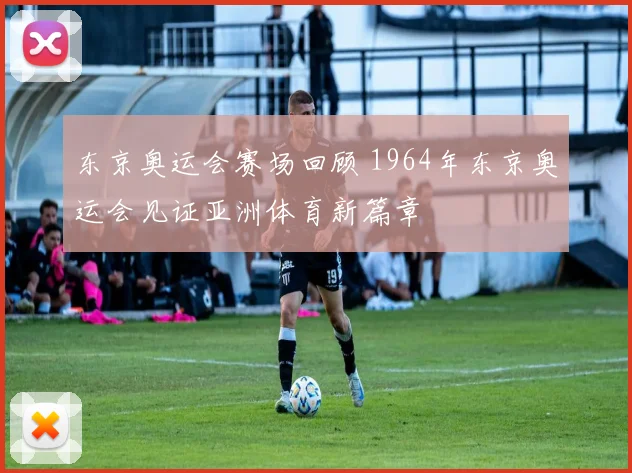 东京奥运会赛场回顾 1964年东京奥运会见证亚洲体育新篇章