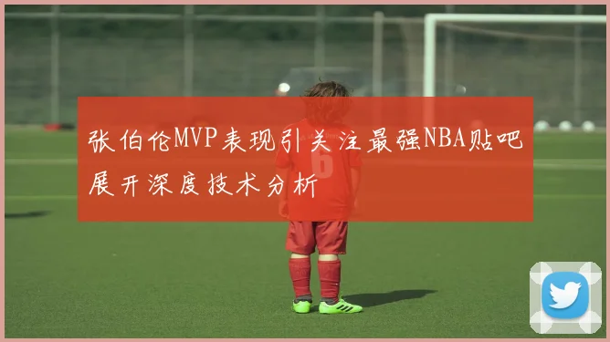 张伯伦MVP表现引关注最强NBA贴吧展开深度技术分析