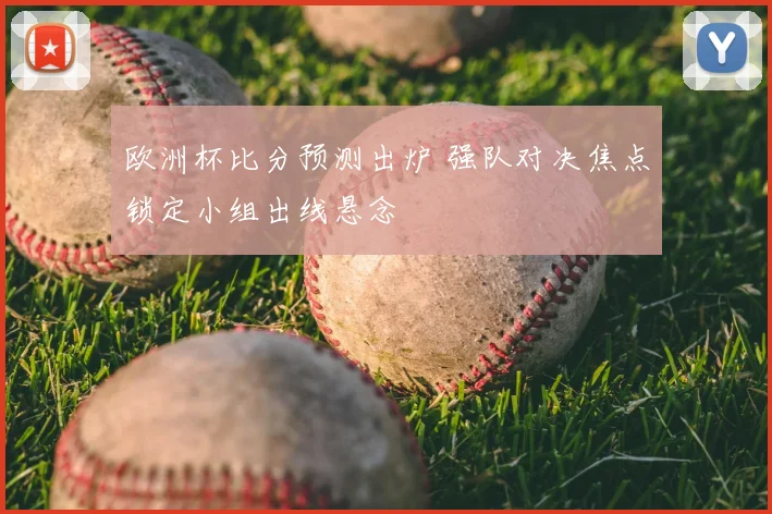 欧洲杯比分预测出炉 强队对决焦点锁定小组出线悬念
