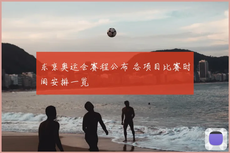 东京奥运会赛程公布 各项目比赛时间安排一览