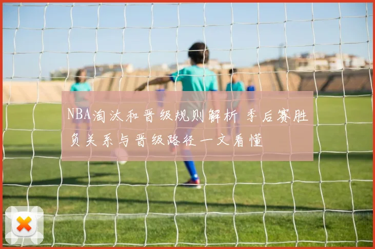 NBA淘汰和晋级规则解析 季后赛胜负关系与晋级路径一文看懂