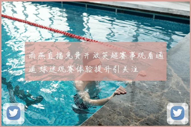 雨燕直播免费开放英超赛事观看通道 球迷观赛体验提升引关注