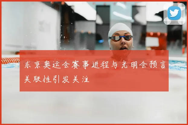 东京奥运会赛事进程与光明会预言关联性引发关注