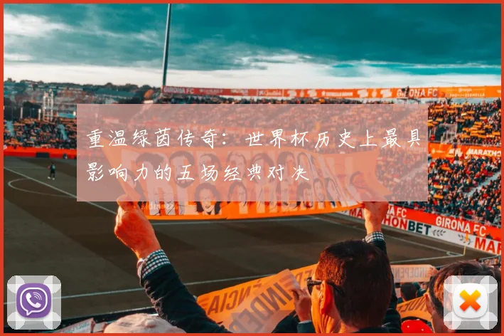 重温绿茵传奇:世界杯历史上最具影响力的五场经典对决