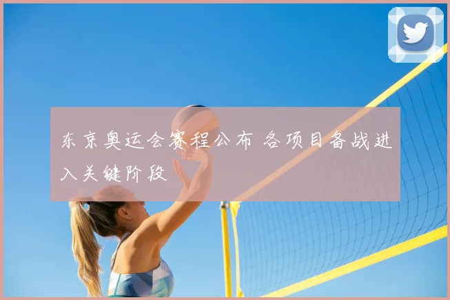 东京奥运会赛程公布 各项目备战进入关键阶段