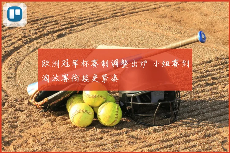 欧洲冠军杯赛制调整出炉 小组赛到淘汰赛衔接更紧凑