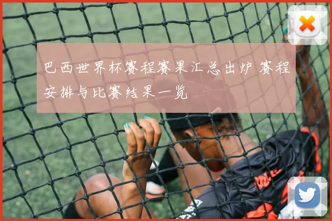 巴西世界杯赛程赛果汇总出炉 赛程安排与比赛结果一览