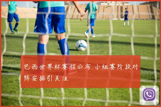 巴西世界杯赛程公布 小组赛阶段对阵安排引关注