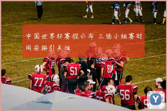 中国世界杯赛程公布 三场小组赛时间安排引关注