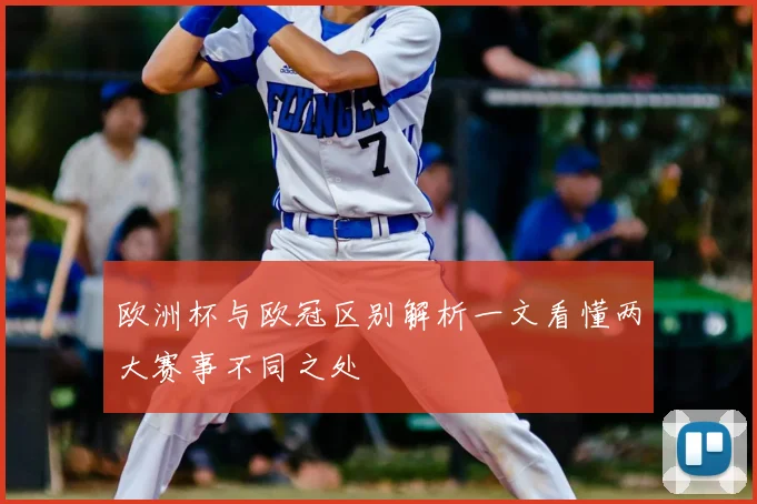 欧洲杯与欧冠区别解析一文看懂两大赛事不同之处