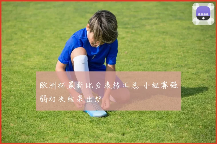 欧洲杯最新比分表格汇总 小组赛强弱对决结果出炉