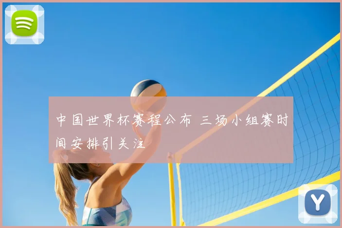 中国世界杯赛程公布 三场小组赛时间安排引关注