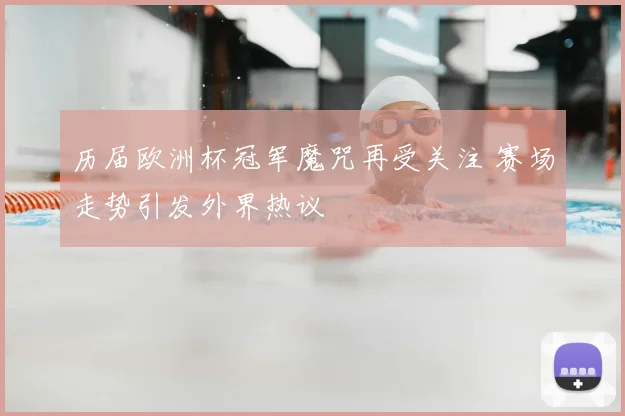 历届欧洲杯冠军魔咒再受关注 赛场走势引发外界热议