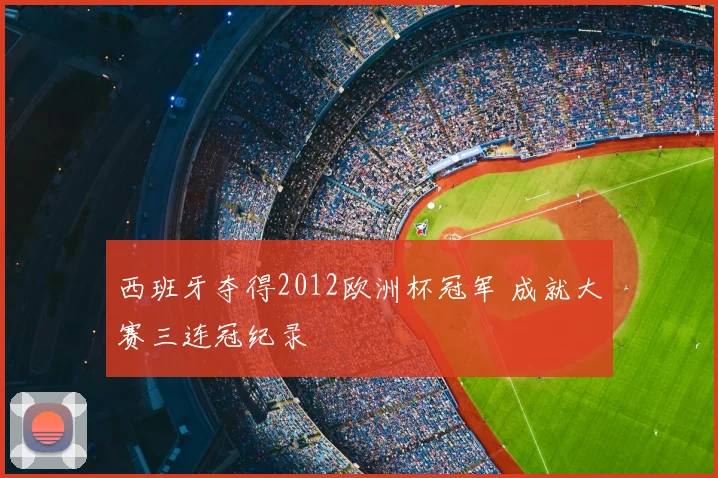 西班牙夺得2012欧洲杯冠军 成就大赛三连冠纪录